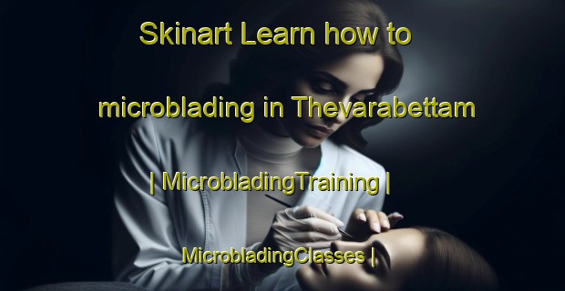 Skinart Learn how to microblading in Thevarabettam | MicrobladingTraining | MicrobladingClasses | SkinartTraining-India